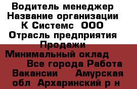 Водитель-менеджер › Название организации ­ К Системс, ООО › Отрасль предприятия ­ Продажи › Минимальный оклад ­ 35 000 - Все города Работа » Вакансии   . Амурская обл.,Архаринский р-н